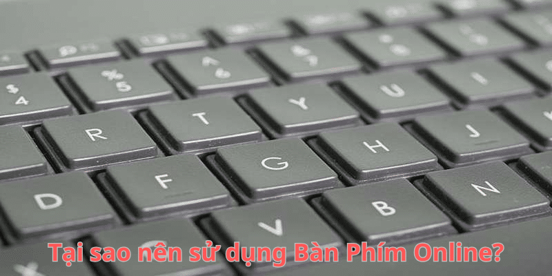 Tại sao nên sử dụng Bàn Phím Online?